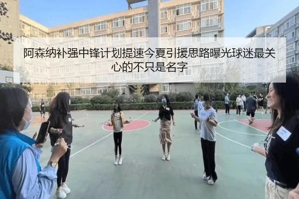阿森纳补强中锋计划提速今夏引援思路曝光球迷最关心的不只是名字